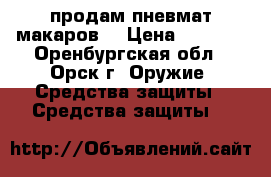 продам пневмат макаров! › Цена ­ 5 000 - Оренбургская обл., Орск г. Оружие. Средства защиты » Средства защиты   